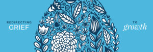 A blue graphic with white floral designs in the center. The text reads "Redirecting Grief to Growth," with "Grief" on the left and "growth" on the right.