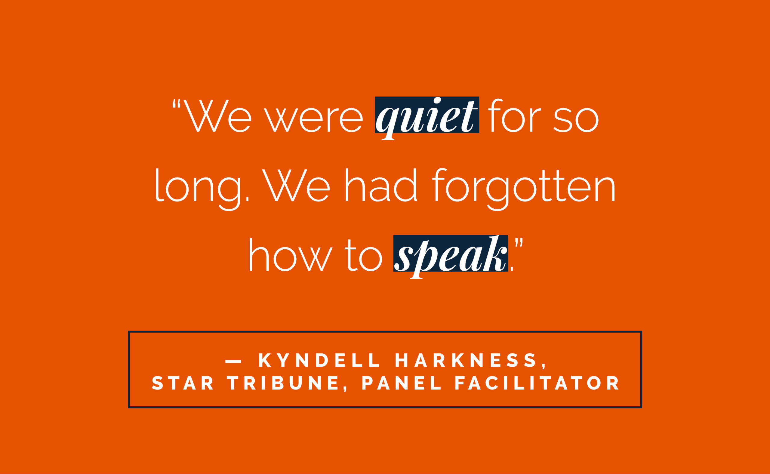 “We were quiet for so long. We had forgotten how to speak.” - Kyndell Harkness, Star Tribune, panel facilitator.