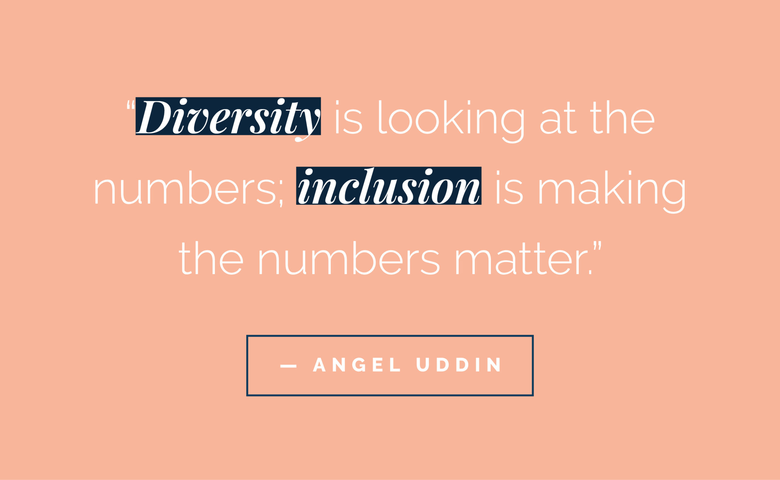 Together we can spark change. “Diversity is looking at the numbers; inclusion is making the numbers matter Angel Uddin 