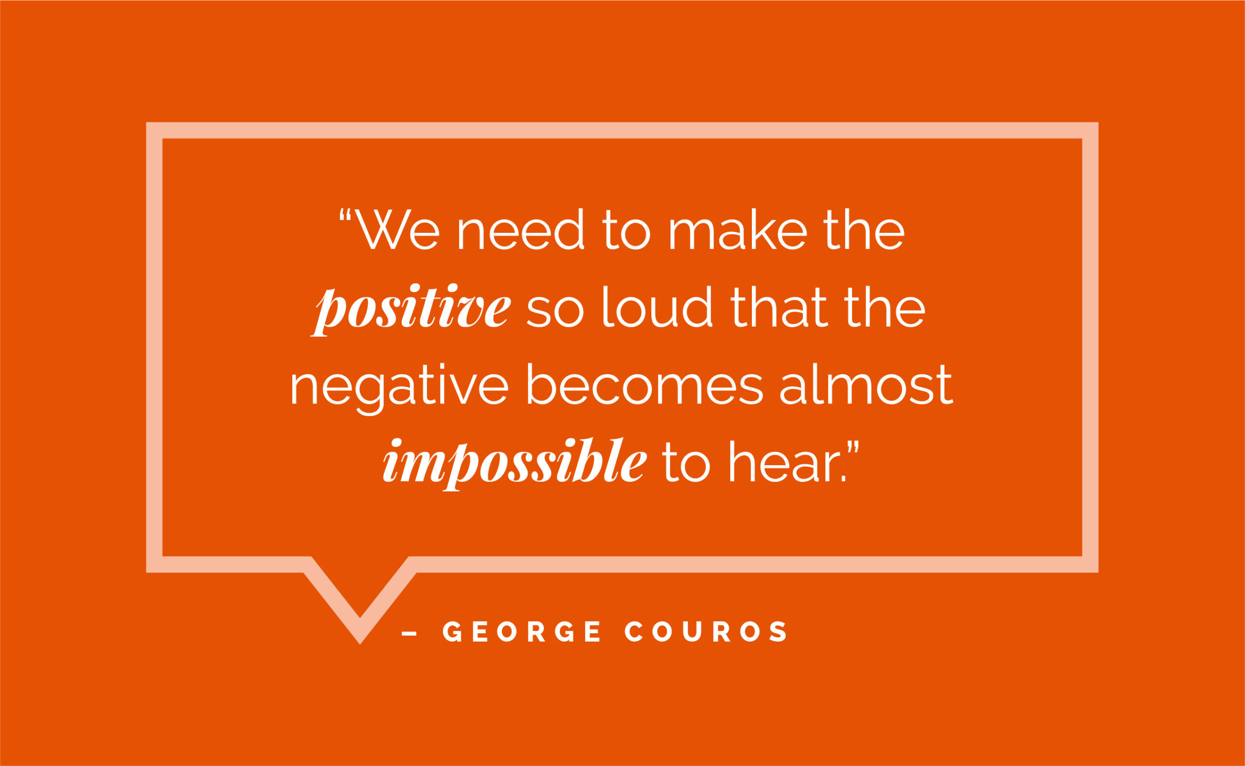 “We need to make the positive so loud that the negative becomes almost impossible to hear.” – George Couros 