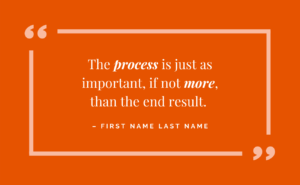 An orange graphic featuring a quote that reads, "The process is just as important, if not more, than the end result." Below the quote is placeholder text for attribution: "First Name Last Name."