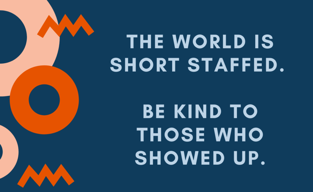 The World Is Short Staffed, Be Kind To Those Who Showed Up