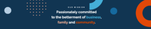 Passionately Committed to the Betterment of Business family and community