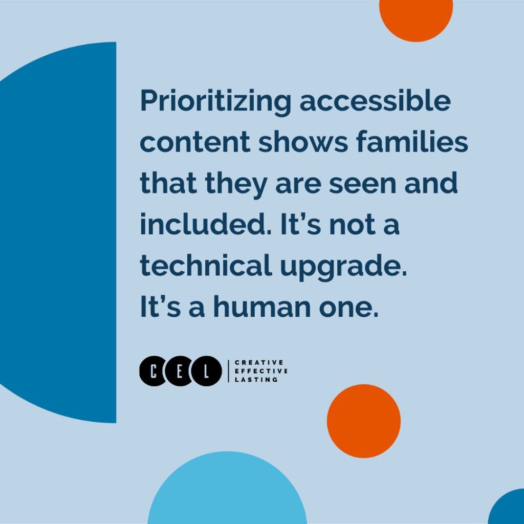 Prioritizing accessible content shows families that they are seen and included. It’s not a technical upgrade. It’s a human one.